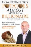 Baron Benoni Robu - How Eating Pigs' Potatoes Almost Made Me a Billionaire (But Not How You Think): From Communist Romania to Irish Shores - Discovering the Essence of Life artwork