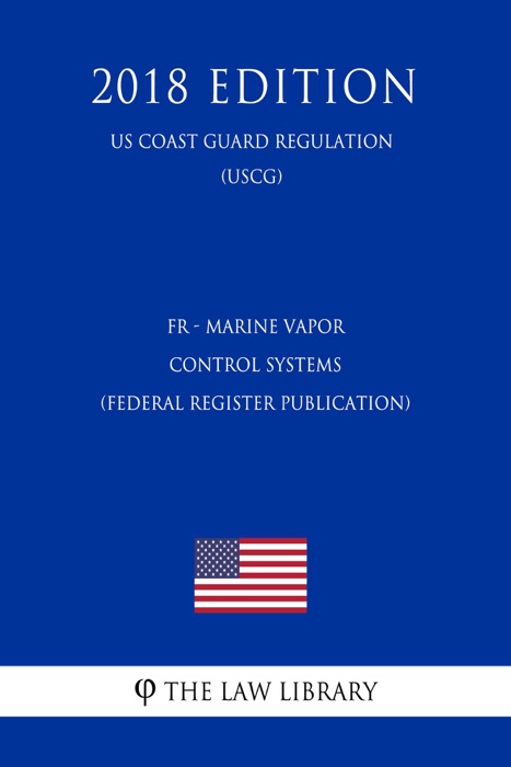 FR - Marine Vapor Control Systems (Federal Register Publication) (US Coast Guard Regulation) (USCG) (2018 Edition)