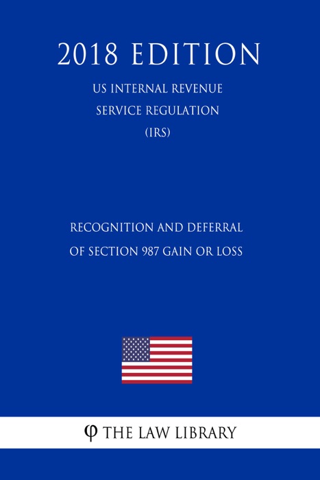 Recognition and Deferral of Section 987 Gain or Loss (US Internal Revenue Service Regulation) (IRS) (2018 Edition)