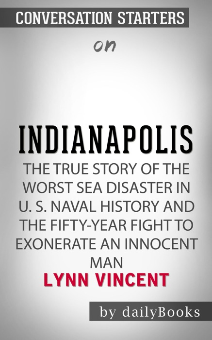 Indianapolis: The True Story of the Worst Sea Disaster in U.S. Naval History and the Fifty-Year Fight to Exonerate an Innocent Man by Lynn Vincent: Conversation Starters