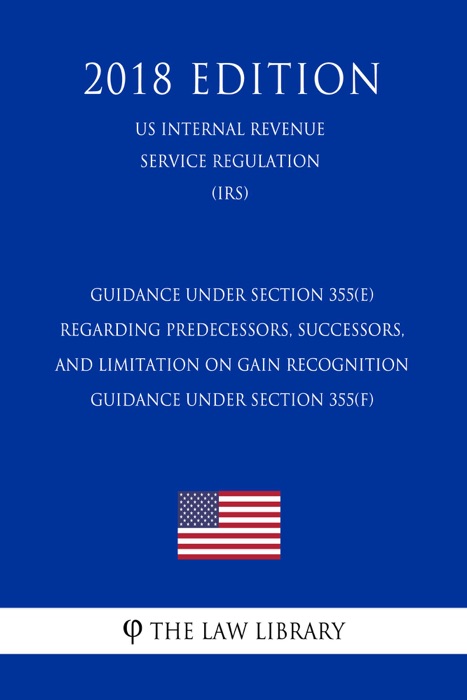 Guidance Under Section 355(e) Regarding Predecessors, Successors, and Limitation on Gain Recognition - Guidance Under Section 355(f) (US Internal Revenue Service Regulation) (IRS) (2018 Edition)
