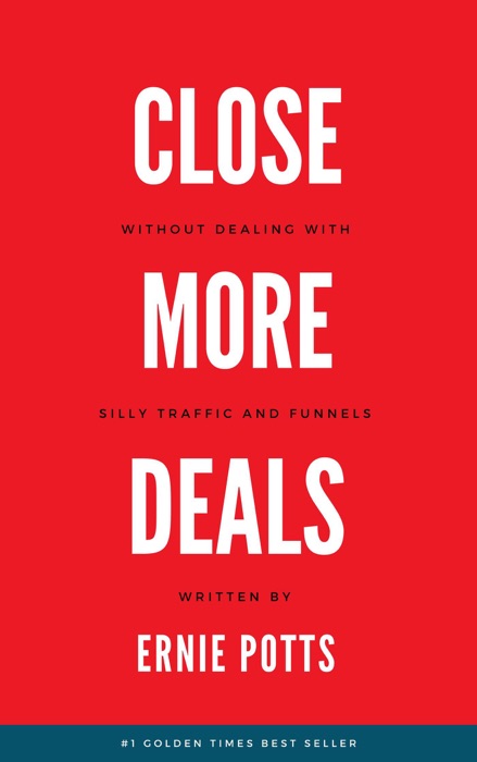 Close More Deals: Without Silly Traffic And Funnels