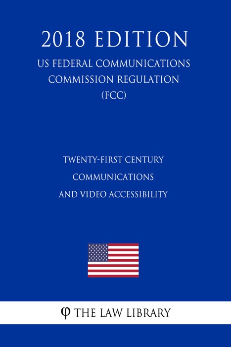 Twenty-First Century Communications and Video Accessibility (US Federal Communications Commission Regulation) (FCC) (2018 Edition)