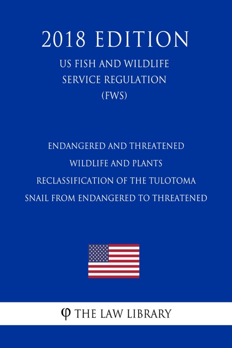 Endangered and Threatened Wildlife and Plants - Reclassification of the Tulotoma Snail from Endangered to Threatened (US Fish and Wildlife Service Regulation) (FWS) (2018 Edition)