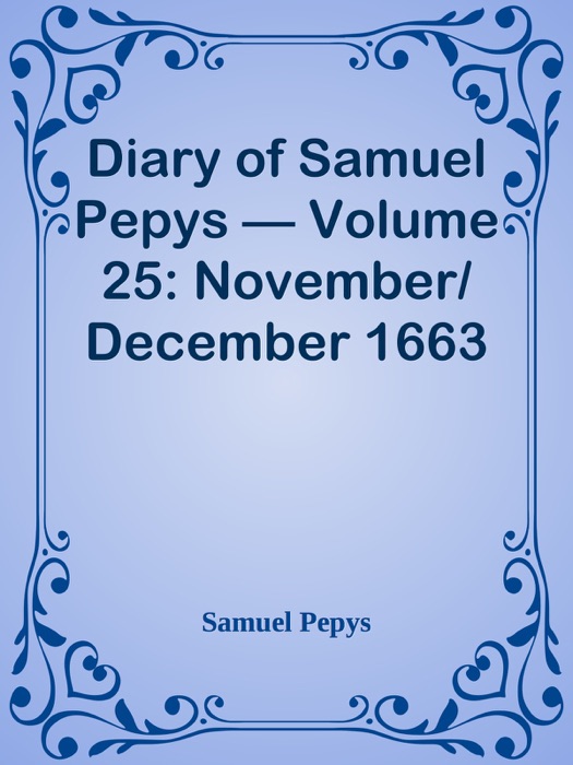 Diary of Samuel Pepys — Volume 25: November/December 1663