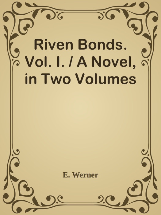 Riven Bonds. Vol. I. / A Novel, in Two Volumes