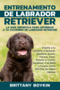 Entrenamiento de Labrador Retriever: La Guía Definitiva para Entrenar a tu Cachorro de Labrador Retriever - Brittany Boykin