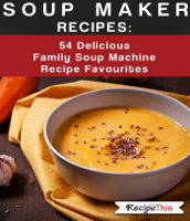 Recipe This - Soup Maker Recipes:  54 Delicious Family Soup Machine Recipe Favourites artwork
