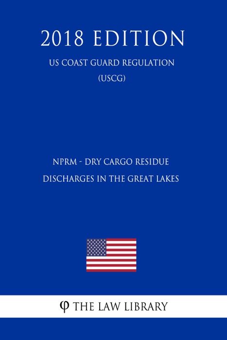 NPRM - Dry Cargo Residue Discharges in the Great Lakes (US Coast Guard Regulation) (USCG) (2018 Edition)