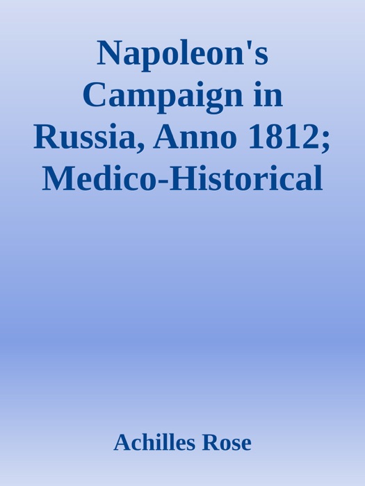 Napoleon's Campaign in Russia, Anno 1812; Medico-Historical