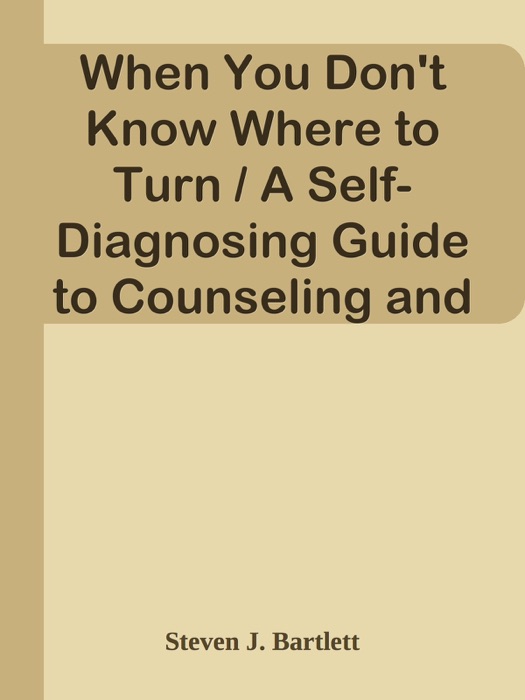 When You Don't Know Where to Turn / A Self-Diagnosing Guide to Counseling and Therapy