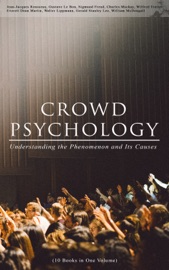 CROWD PSYCHOLOGY: Understanding the Phenomenon and Its Causes (10 Books in One Volume) - Jean-Jacques Rousseau, Gustave Le Bon, Sigmund Freud, Charles Mackay, Wilfred Trotter, Everett Dean Martin, Walter Lippmann, Gerald Stanley Lee & William McDougall by  Jean-Jacques Rousseau, Gustave Le Bon, Sigmund Freud, Charles Mackay, Wilfred Trotter, Everett Dean Martin, Walter Lippmann, Gerald Stanley Lee & William McDougall PDF Download