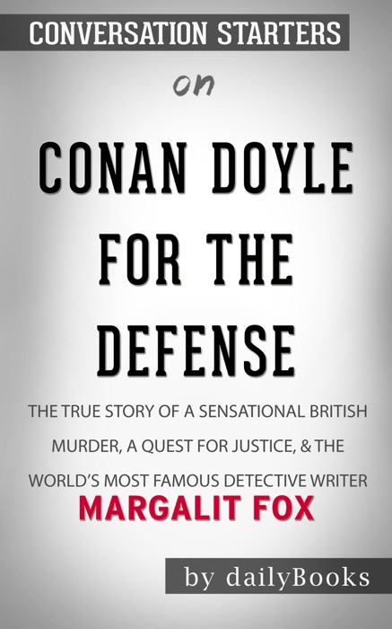 Conan Doyle for the Defense: The True Story of a Sensational British Murder, a Quest for Justice, and the World's Most Famous Detective Writer by Margalit Fox: Conversation Starters