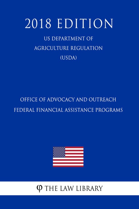 Office of Advocacy and Outreach Federal Financial Assistance Programs (US Department of Agriculture Regulation) (USDA) (2018 Edition)