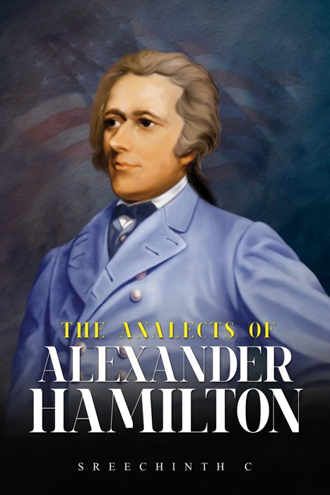 The Analects of Alexander Hamilton: Alexander Hamilton Quotes
