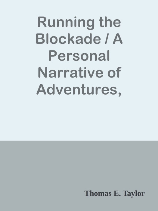 Running the Blockade / A Personal Narrative of Adventures, Risks, and Escapes / during the American Civil War