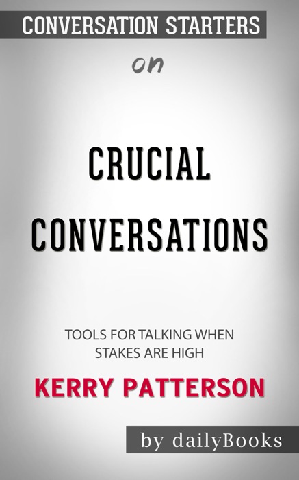 Crucial Conversations Tool for Talking When Stakes Are High by Kerry Patterson: Conversation Starters