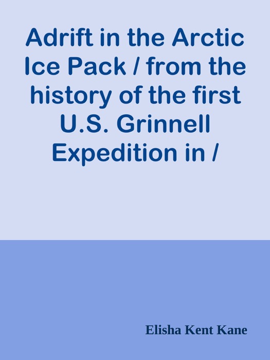 Adrift in the Arctic Ice Pack / from the history of the first U.S. Grinnell Expedition in / search of Sir John Franklin