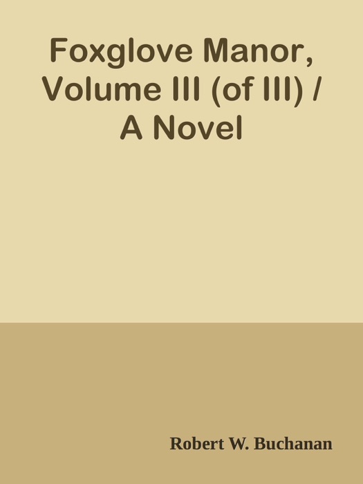 Foxglove Manor, Volume III (of III) / A Novel