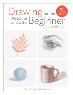 Drawing for the Absolute and Utter Beginner, Revised - Claire Watson Garcia