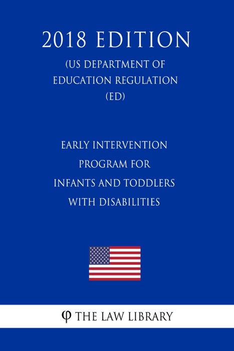 Early Intervention Program for Infants and Toddlers With Disabilities (US Department of Education Regulation) (ED) (2018 Edition)