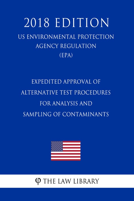 Expedited Approval of Alternative Test Procedures for Analysis and Sampling of Contaminants (US Environmental Protection Agency Regulation) (EPA) (2018 Edition)