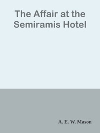 The Affair at the Semiramis Hotel - A. E. W. Mason by  A. E. W. Mason PDF Download