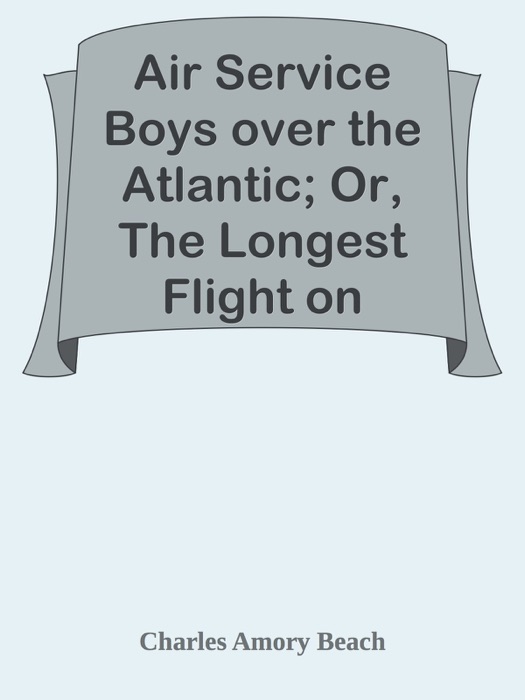 Air Service Boys over the Atlantic; Or, The Longest Flight on Record