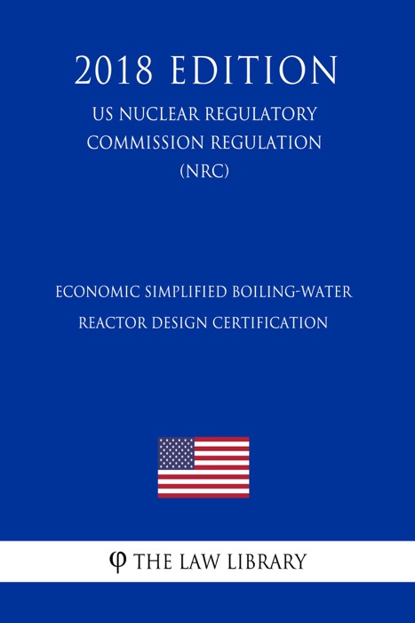Economic Simplified Boiling-Water Reactor Design Certification (US Nuclear Regulatory Commission Regulation) (NRC) (2018 Edition)