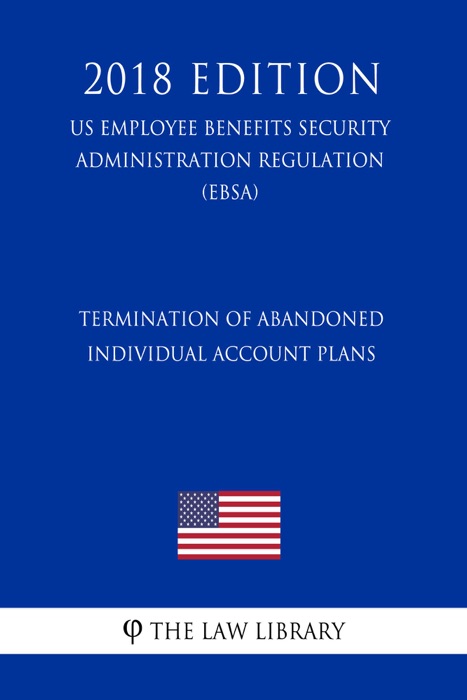 Termination of Abandoned Individual Account Plans (US Employee Benefits Security Administration Regulation) (EBSA) (2018 Edition)