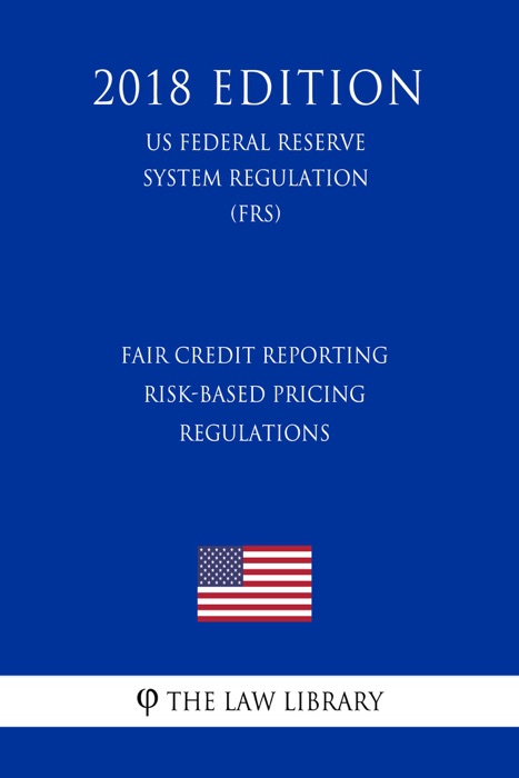 Fair Credit Reporting Risk-Based Pricing Regulations (US Federal Reserve System Regulation) (FRS) (2018 Edition)