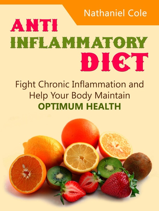 Anti Inflammatory Diet: Fight Chronic Inflammation and Help Your Body Maintain Optimum Health