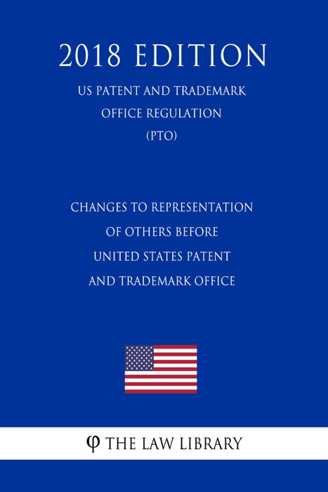 Changes to Representation of Others before United States Patent and Trademark Office (US Patent and Trademark Office Regulation) (PTO) (2018 Edition)
