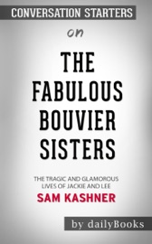 THE FABULOUS BOUVIER SISTERS: THE TRAGIC AND GLAMOROUS LIVES OF JACKIE AND LEE BY SAM KASHNER: CONVERSATION STARTERS