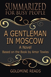 A Gentleman In Moscow - Summarized for Busy People: A Novel: Based on the Book by Amor Towles - Goldmine Reads
