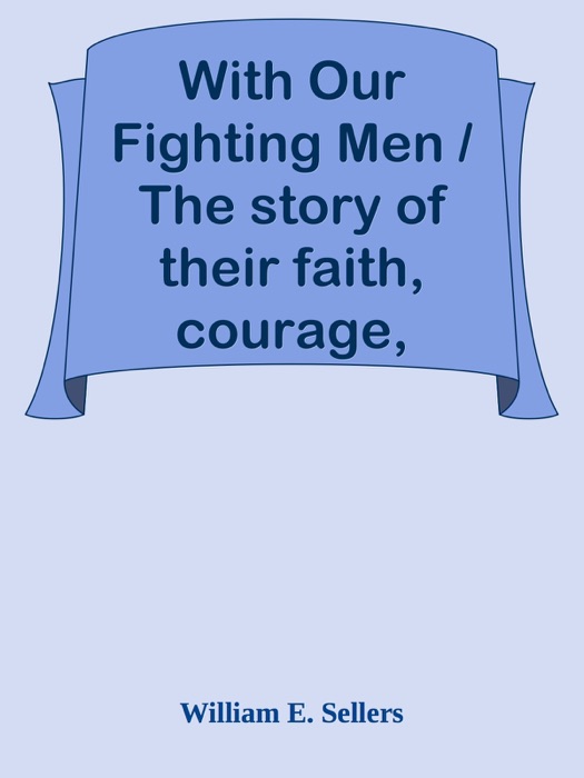 With Our Fighting Men / The story of their faith, courage, endurance in the Great War