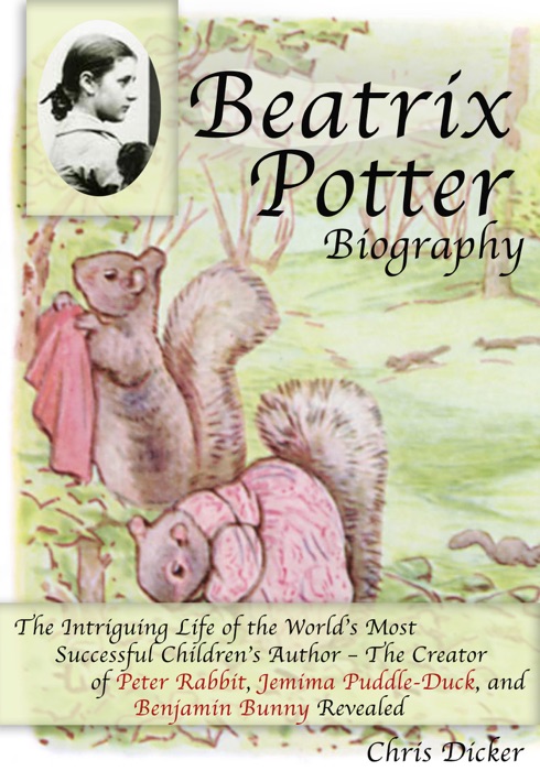 Beatrix Potter Biography: The Intriguing Life of the World’s Most Successful Children’s Author – The Creator of Peter Rabbit, Jemima Puddle-Duck, and Benjamin Bunny Revealed