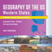 Geography of the US - Western States (California, Arizona, Colorado and More Geography for Kids - US States 5th Grade Social Studies - Baby Professor