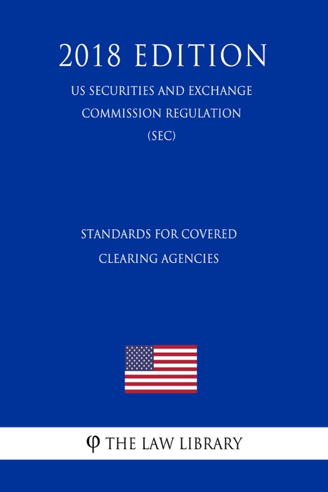 Standards for Covered Clearing Agencies (US Securities and Exchange Commission Regulation) (SEC) (2018 Edition)