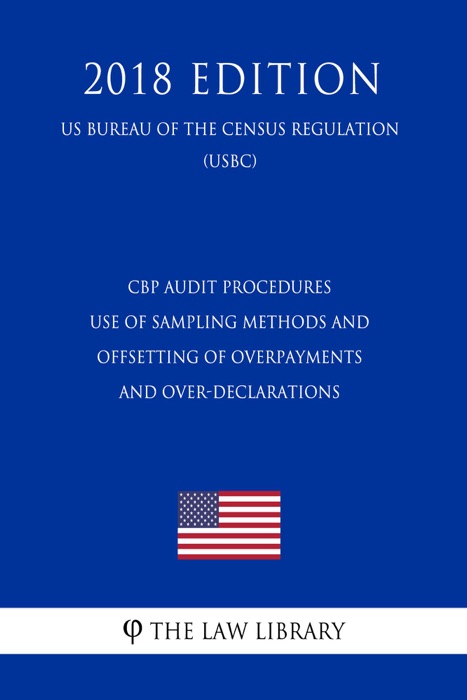 CBP Audit Procedures - Use of Sampling Methods and Offsetting of Overpayments and Over-Declarations (US Customs and Border Protection Bureau Regulation) (USCBP) (2018 Edition)