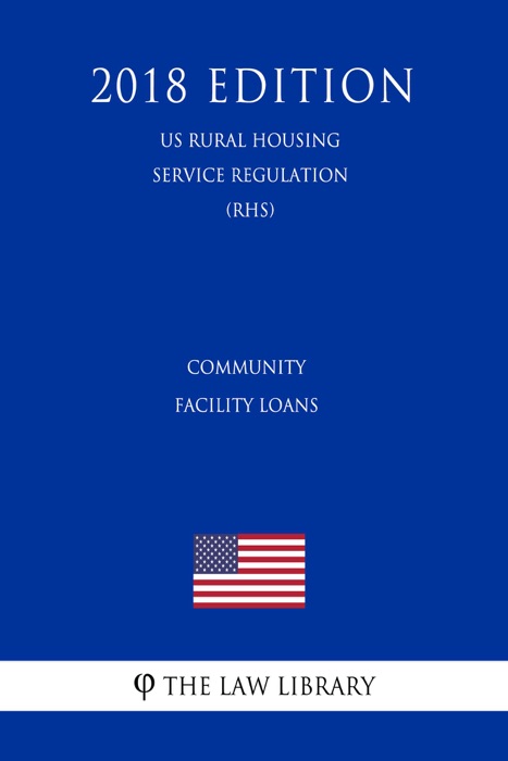 Community Facility Loans (US Rural Housing Service Regulation) (RHS) (2018 Edition)