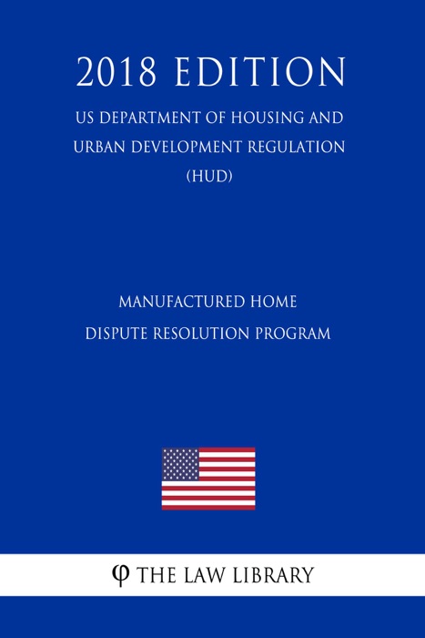 Manufactured Home Dispute Resolution Program (US Department of Housing and Urban Development Regulation) (HUD) (2018 Edition)