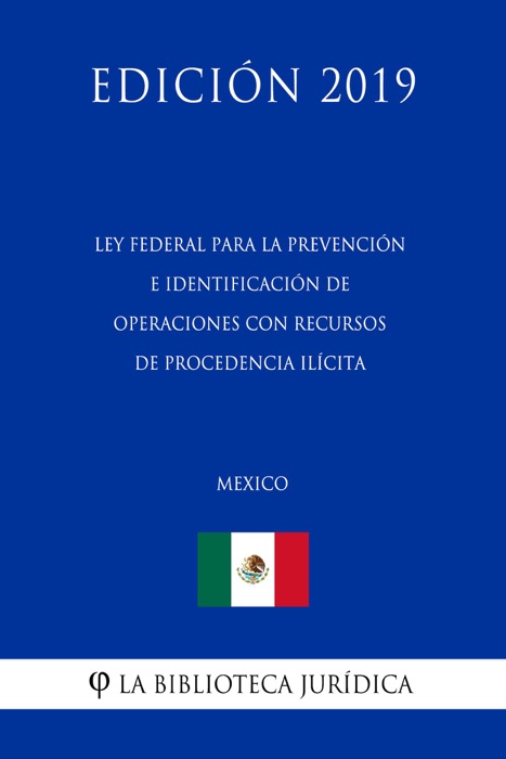 Ley Federal para la Prevención e Identificación de Operaciones con Recursos de Procedencia Ilícita (México) (Edición 2019)