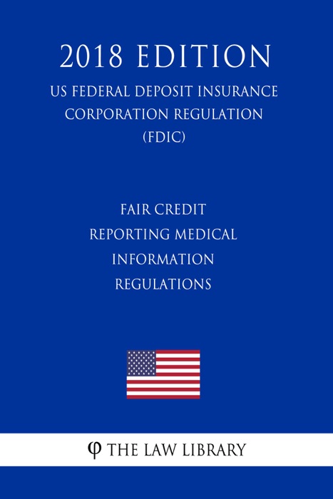 Fair Credit Reporting Medical Information Regulations (US Federal Deposit Insurance Corporation Regulation) (FDIC) (2018 Edition)