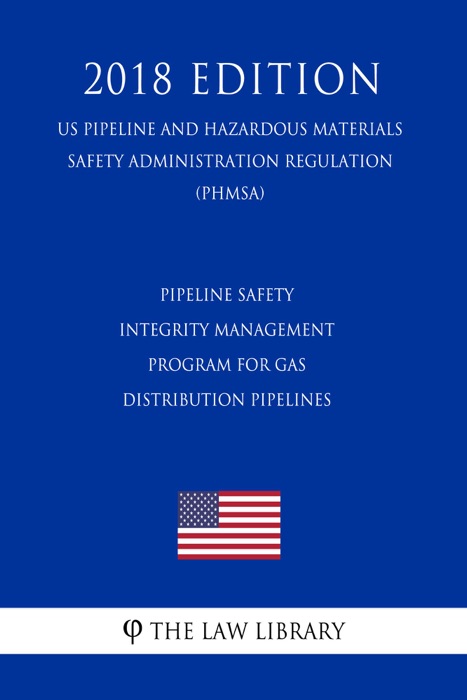 Pipeline Safety - Integrity Management Program for Gas Distribution Pipelines (US Pipeline and Hazardous Materials Safety Administration Regulation) (PHMSA) (2018 Edition)