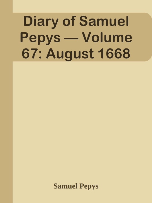 Diary of Samuel Pepys — Volume 67: August 1668