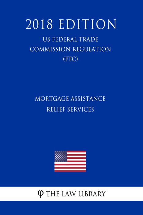 Mortgage Assistance Relief Services (US Federal Trade Commission Regulation) (FTC) (2018 Edition)