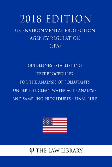Guidelines Establishing Test Procedures for the Analysis of Pollutants Under the Clean Water Act - Analysis and Sampling Procedures - Final Rule (US Environmental Protection Agency Regulation) (EPA) (2018 Edition)