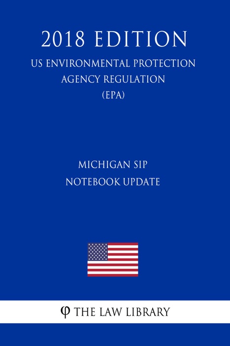 Michigan SIP Notebook Update (Update to Materials Incorporated by Reference) (US Environmental Protection Agency Regulation) (EPA) (2018 Edition)