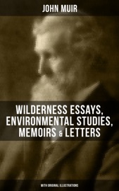 JOHN MUIR: WILDERNESS ESSAYS, ENVIRONMENTAL STUDIES, MEMOIRS & LETTERS (WITH ORIGINAL ILLUSTRATIONS)